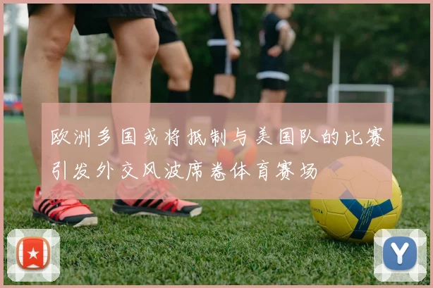 欧洲多国或将抵制与美国队的比赛引发外交风波席卷体育赛场