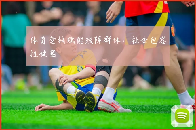 体育营销赋能残障群体，社会包容性破圈