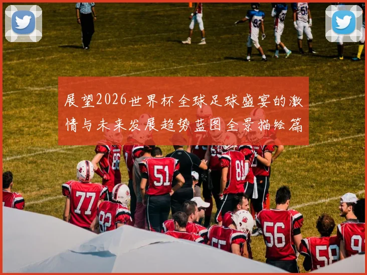 展望2026世界杯全球足球盛宴的激情与未来发展趋势蓝图全景描绘篇