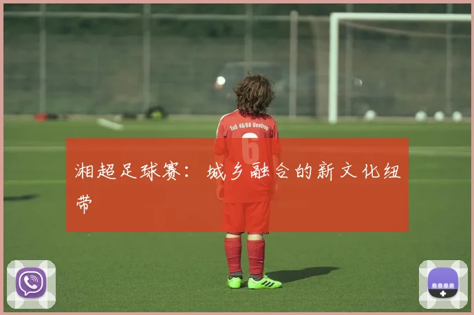 湘超足球赛：城乡融合的新文化纽带