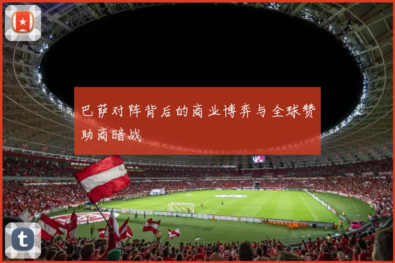 巴萨对阵背后的商业博弈与全球赞助商暗战