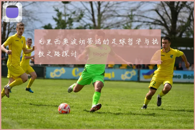 毛里西奥波切蒂诺的足球哲学与执教之路探讨