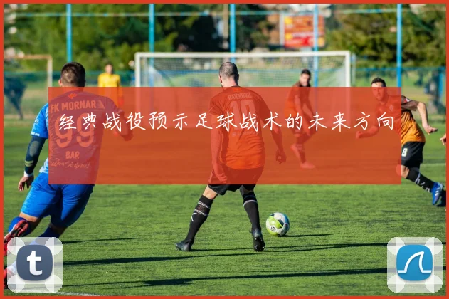 经典战役预示足球战术的未来方向